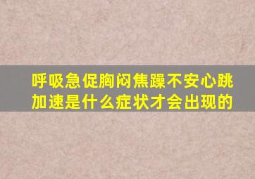 呼吸急促胸闷焦躁不安心跳加速是什么症状才会出现的