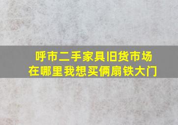 呼市二手家具旧货市场在哪里我想买俩扇铁大门