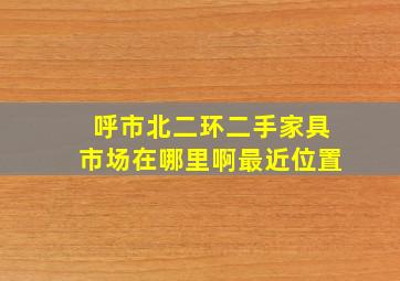 呼市北二环二手家具市场在哪里啊最近位置