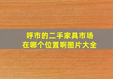 呼市的二手家具市场在哪个位置啊图片大全