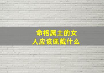 命格属土的女人应该佩戴什么