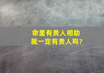 命里有贵人相助就一定有贵人吗?