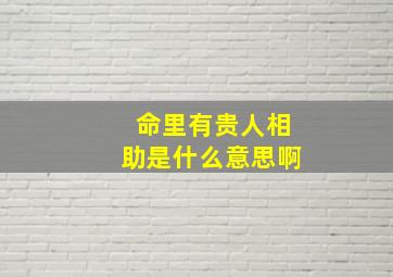 命里有贵人相助是什么意思啊