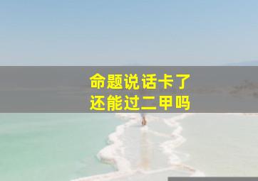 命题说话卡了还能过二甲吗