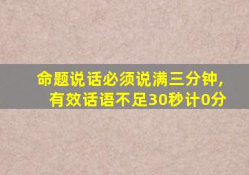 命题说话必须说满三分钟,有效话语不足30秒计0分