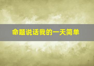 命题说话我的一天简单