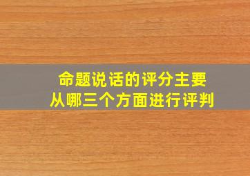 命题说话的评分主要从哪三个方面进行评判