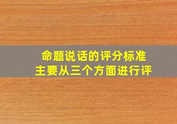 命题说话的评分标准主要从三个方面进行评