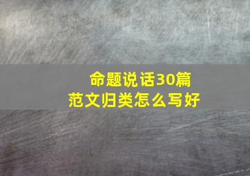 命题说话30篇范文归类怎么写好