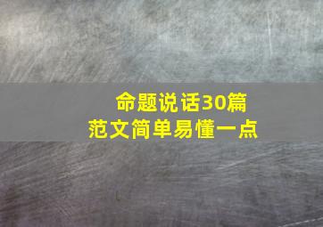 命题说话30篇范文简单易懂一点