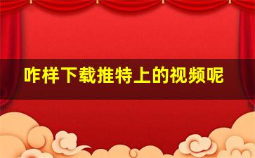 咋样下载推特上的视频呢