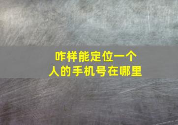 咋样能定位一个人的手机号在哪里