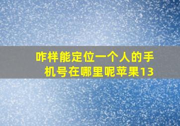 咋样能定位一个人的手机号在哪里呢苹果13