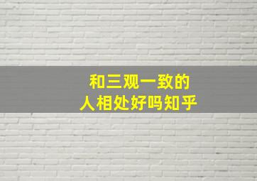 和三观一致的人相处好吗知乎