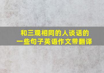 和三观相同的人谈话的一些句子英语作文带翻译