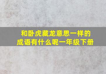 和卧虎藏龙意思一样的成语有什么呢一年级下册