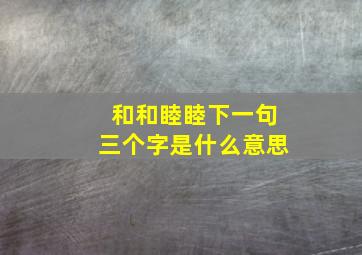 和和睦睦下一句三个字是什么意思