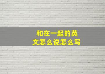 和在一起的英文怎么说怎么写