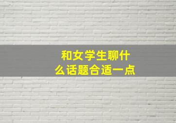 和女学生聊什么话题合适一点