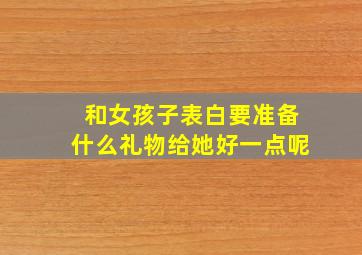 和女孩子表白要准备什么礼物给她好一点呢