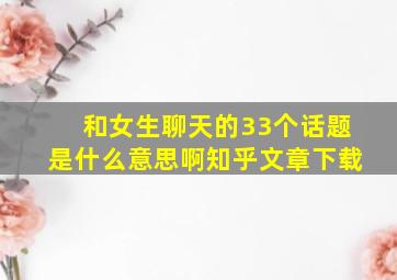 和女生聊天的33个话题是什么意思啊知乎文章下载