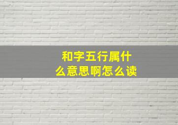 和字五行属什么意思啊怎么读