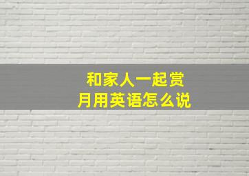 和家人一起赏月用英语怎么说