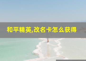 和平精英,改名卡怎么获得