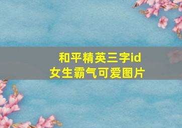 和平精英三字id女生霸气可爱图片