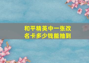 和平精英中一张改名卡多少钱能抽到