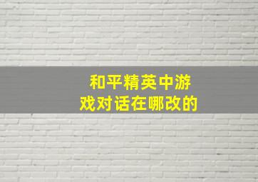 和平精英中游戏对话在哪改的