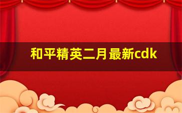 和平精英二月最新cdk