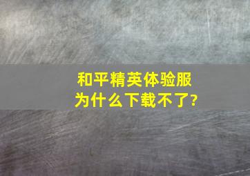 和平精英体验服为什么下载不了?