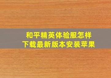 和平精英体验服怎样下载最新版本安装苹果