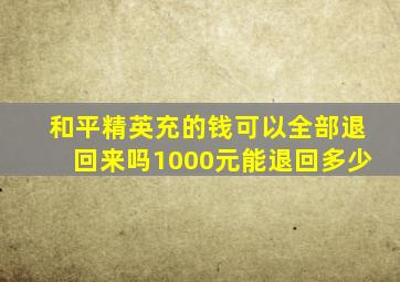 和平精英充的钱可以全部退回来吗1000元能退回多少