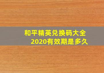 和平精英兑换码大全2020有效期是多久