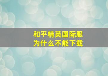 和平精英国际服为什么不能下载