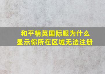 和平精英国际服为什么显示你所在区域无法注册