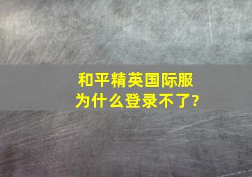 和平精英国际服为什么登录不了?