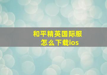 和平精英国际服怎么下载ios