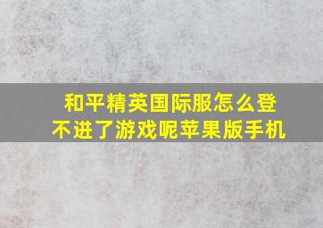 和平精英国际服怎么登不进了游戏呢苹果版手机