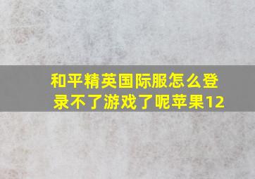 和平精英国际服怎么登录不了游戏了呢苹果12