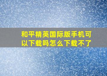 和平精英国际版手机可以下载吗怎么下载不了