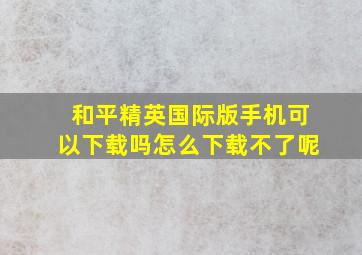 和平精英国际版手机可以下载吗怎么下载不了呢