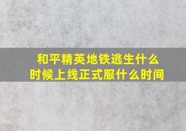 和平精英地铁逃生什么时候上线正式服什么时间