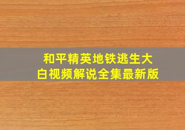 和平精英地铁逃生大白视频解说全集最新版