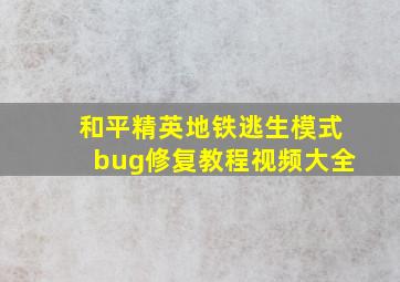 和平精英地铁逃生模式bug修复教程视频大全