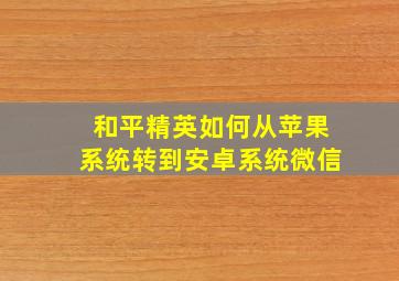 和平精英如何从苹果系统转到安卓系统微信