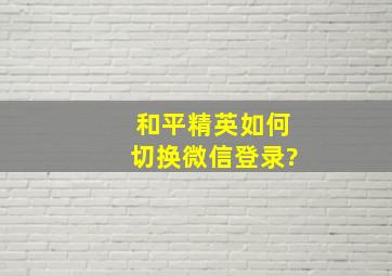 和平精英如何切换微信登录?