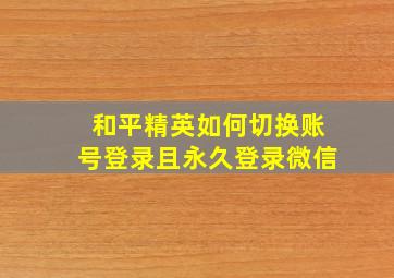 和平精英如何切换账号登录且永久登录微信